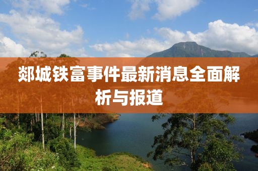 郯城铁富事件最新消息全面解析与报道