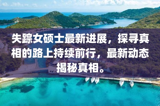 失踪女硕士最新进展，探寻真相的路上持续前行，最新动态揭秘真相。