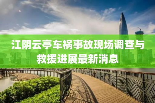 江阴云亭车祸事故现场调查与救援进展最新消息
