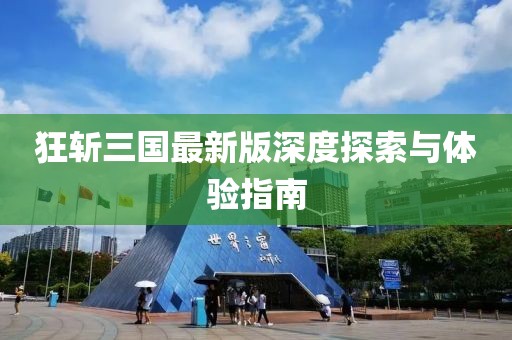 狂斩三国最新版深度探索与体验指南