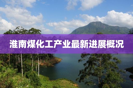 淮南煤化工产业最新进展概况