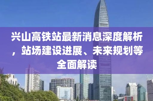兴山高铁站最新消息深度解析，站场建设进展、未来规划等全面解读