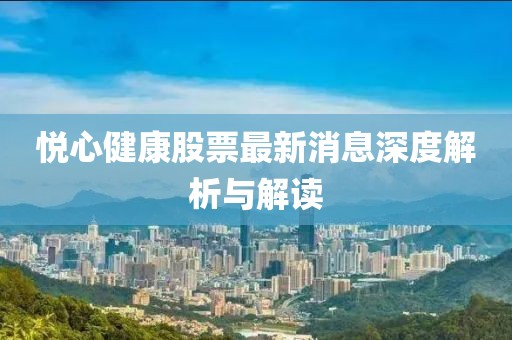 悦心健康股票最新消息深度解析与解读