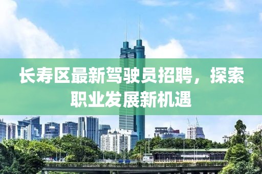 长寿区最新驾驶员招聘，探索职业发展新机遇