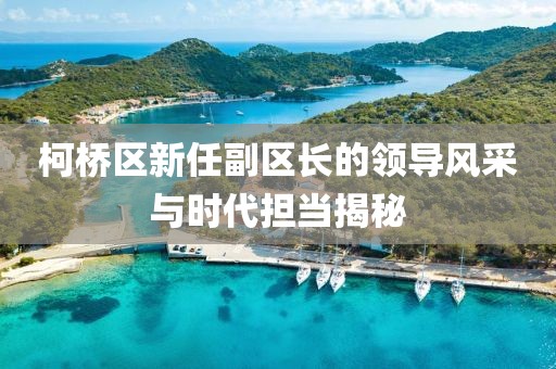 柯桥区新任副区长的领导风采与时代担当揭秘