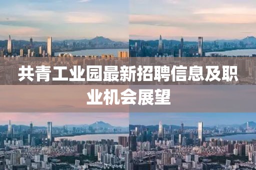 共青工业园最新招聘信息及职业机会展望