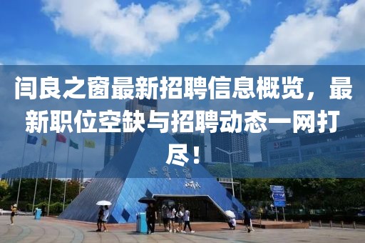 闫良之窗最新招聘信息概览，最新职位空缺与招聘动态一网打尽！