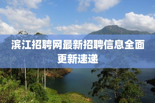 滨江招聘网最新招聘信息全面更新速递