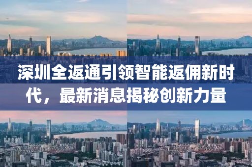 深圳全返通引领智能返佣新时代，最新消息揭秘创新力量