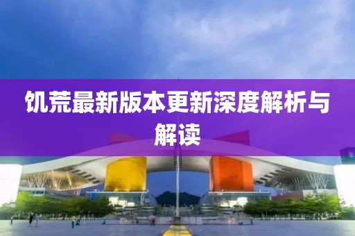 饥荒最新版本更新深度解析与解读