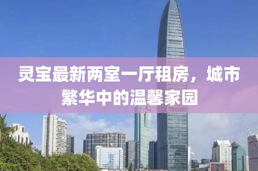 灵宝最新两室一厅租房，城市繁华中的温馨家园