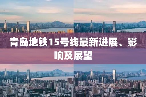 青岛地铁15号线最新进展、影响及展望
