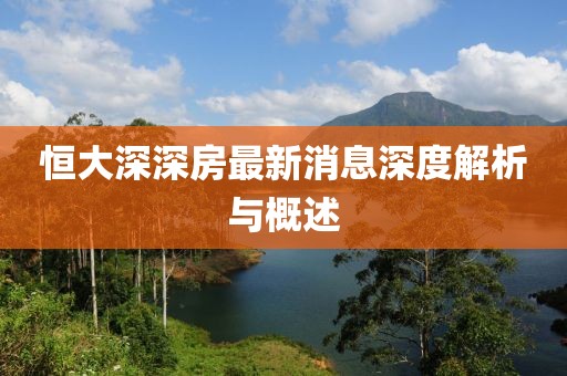 恒大深深房最新消息深度解析与概述