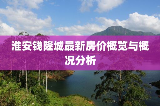 淮安钱隆城最新房价概览与概况分析