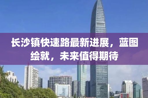 长沙镇快速路最新进展，蓝图绘就，未来值得期待
