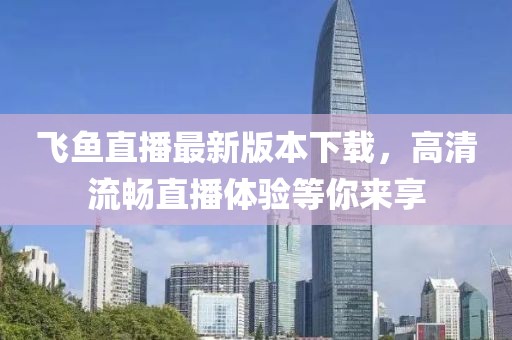 飞鱼直播最新版本下载，高清流畅直播体验等你来享