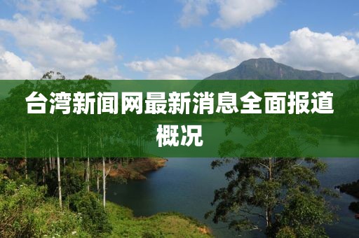 台湾新闻网最新消息全面报道概况