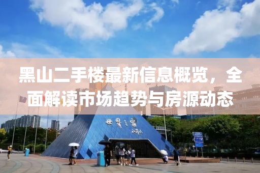黑山二手楼最新信息概览，全面解读市场趋势与房源动态