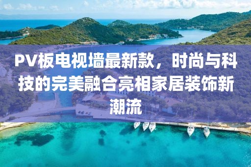 PV板电视墙最新款，时尚与科技的完美融合亮相家居装饰新潮流