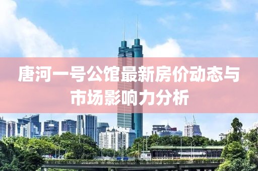 唐河一号公馆最新房价动态与市场影响力分析