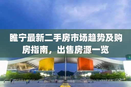 睢宁最新二手房市场趋势及购房指南，出售房源一览