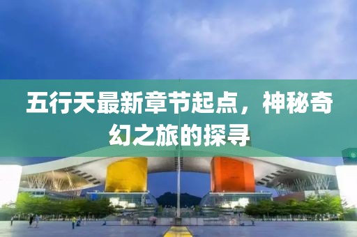 五行天最新章节起点，神秘奇幻之旅的探寻