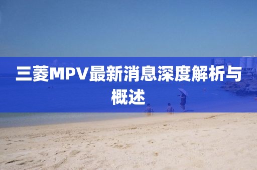 三菱MPV最新消息深度解析与概述