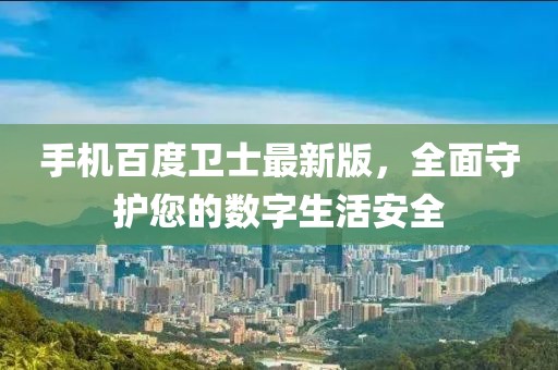 手机百度卫士最新版，全面守护您的数字生活安全