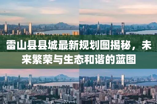 雷山县县城最新规划图揭秘，未来繁荣与生态和谐的蓝图