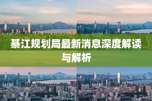 綦江规划局最新消息深度解读与解析