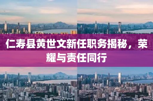 仁寿县黄世文新任职务揭秘，荣耀与责任同行