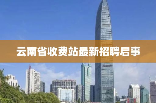 云南省收费站最新招聘启事