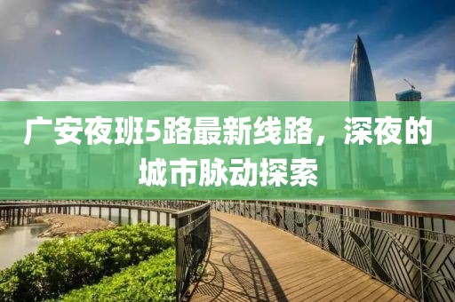 广安夜班5路最新线路，深夜的城市脉动探索