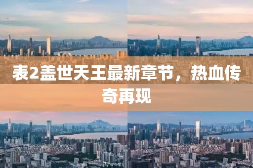 表2盖世天王最新章节，热血传奇再现