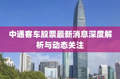 中通客车股票最新消息深度解析与动态关注