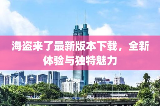 海盗来了最新版本下载，全新体验与独特魅力