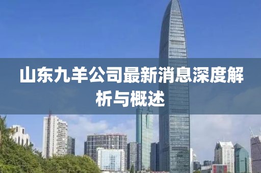 山东九羊公司最新消息深度解析与概述