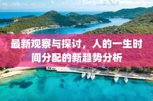 最新观察与探讨，人的一生时间分配的新趋势分析