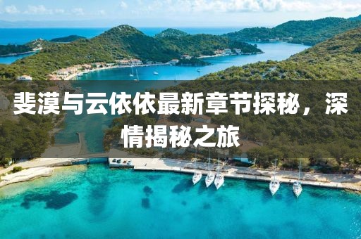 斐漠与云依依最新章节探秘，深情揭秘之旅