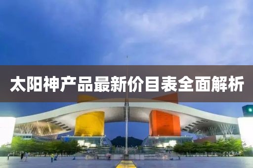 太阳神产品最新价目表全面解析