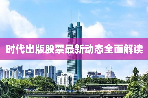 时代出版股票最新动态全面解读