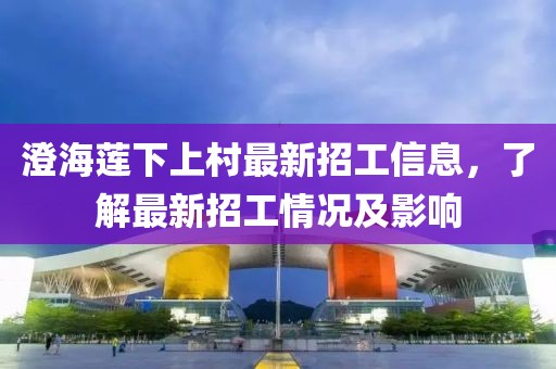 澄海莲下上村最新招工信息，了解最新招工情况及影响