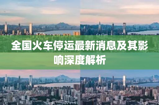 全国火车停运最新消息及其影响深度解析