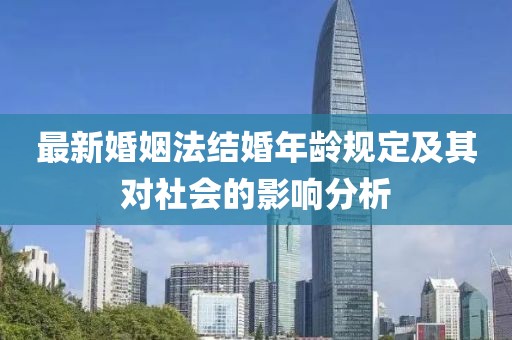 最新婚姻法结婚年龄规定及其对社会的影响分析