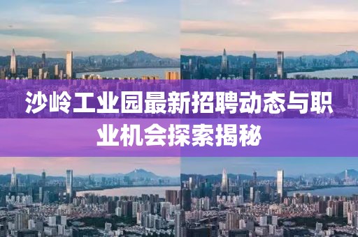 沙岭工业园最新招聘动态与职业机会探索揭秘