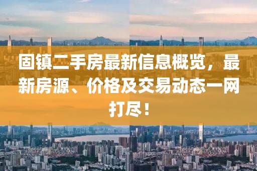 固镇二手房最新信息概览，最新房源、价格及交易动态一网打尽！