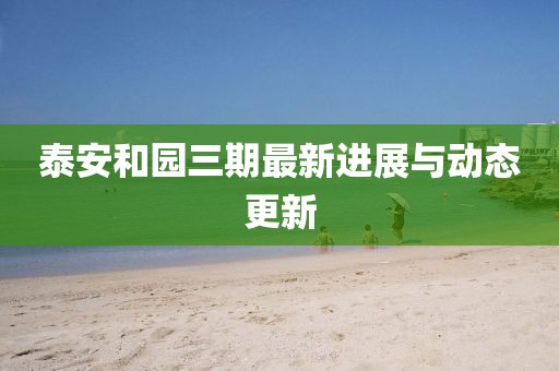 泰安和园三期最新进展与动态更新