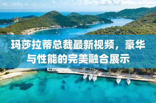 玛莎拉蒂总裁最新视频，豪华与性能的完美融合展示