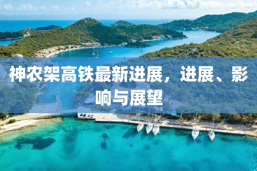 神农架高铁最新进展，进展、影响与展望