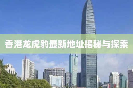 香港龙虎豹最新地址揭秘与探索
